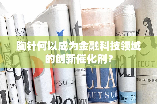 胸针何以成为金融科技领域的创新催化剂？