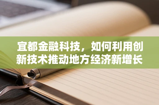 宜都金融科技，如何利用创新技术推动地方经济新增长？
