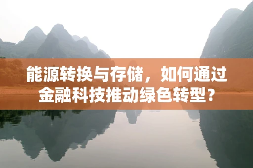 能源转换与存储，如何通过金融科技推动绿色转型？