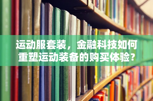 运动服套装，金融科技如何重塑运动装备的购买体验？