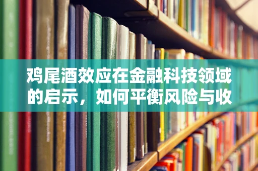 鸡尾酒效应在金融科技领域的启示，如何平衡风险与收益的微妙艺术？