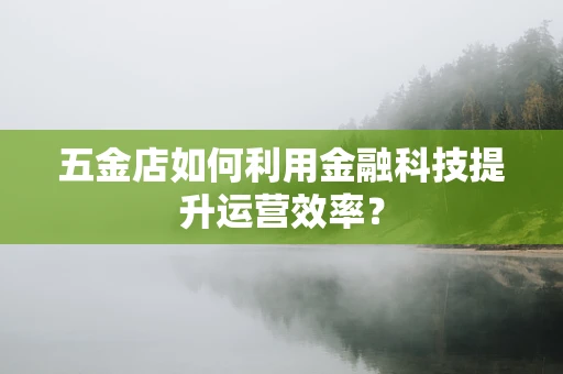 五金店如何利用金融科技提升运营效率？