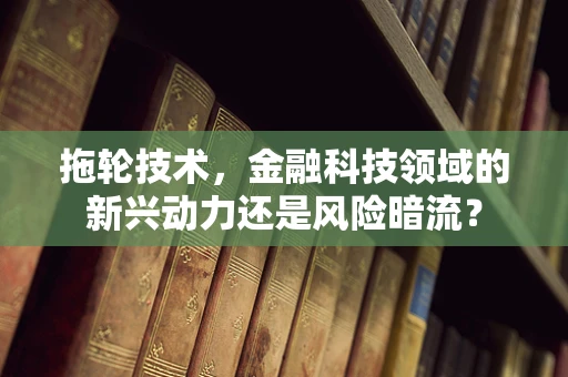 拖轮技术，金融科技领域的新兴动力还是风险暗流？