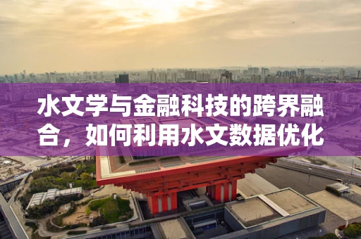 水文学与金融科技的跨界融合，如何利用水文数据优化风险管理？