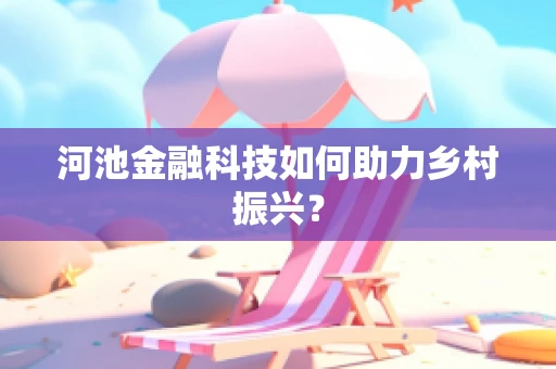河池金融科技如何助力乡村振兴？