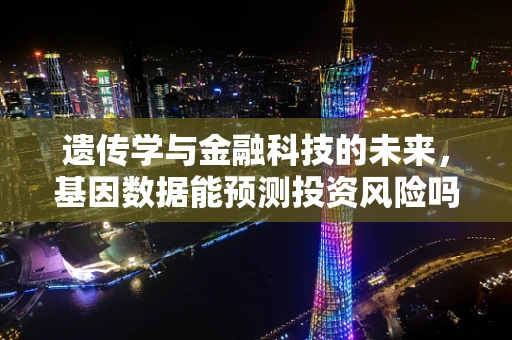 遗传学与金融科技的未来，基因数据能预测投资风险吗？