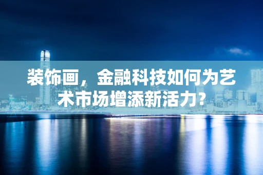 装饰画，金融科技如何为艺术市场增添新活力？