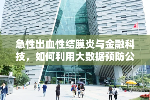 急性出血性结膜炎与金融科技，如何利用大数据预防公共卫生事件冲击？
