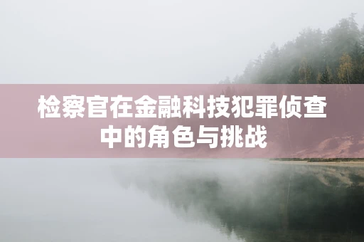 检察官在金融科技犯罪侦查中的角色与挑战