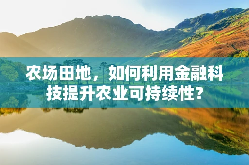 农场田地，如何利用金融科技提升农业可持续性？