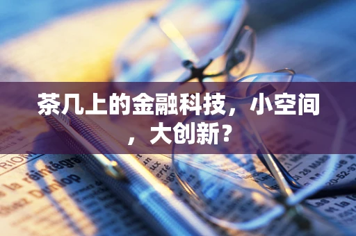茶几上的金融科技，小空间，大创新？