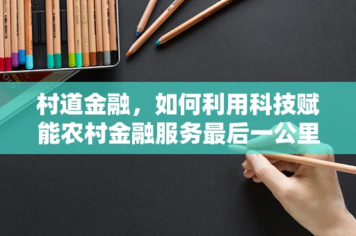村道金融，如何利用科技赋能农村金融服务最后一公里？