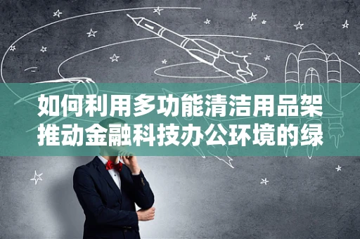 如何利用多功能清洁用品架推动金融科技办公环境的绿色升级？