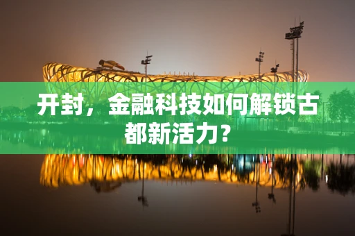 开封，金融科技如何解锁古都新活力？