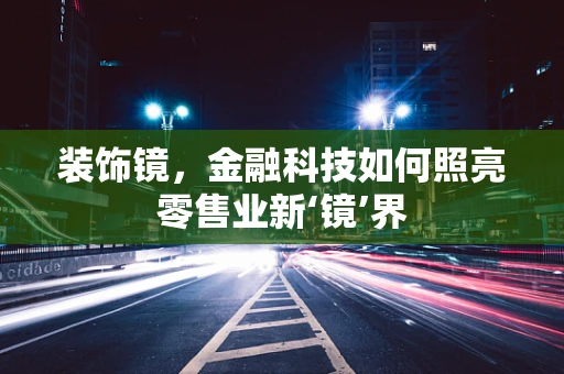 装饰镜，金融科技如何照亮零售业新‘镜’界
