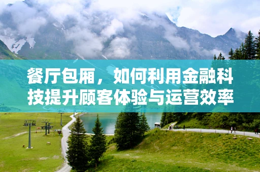 餐厅包厢，如何利用金融科技提升顾客体验与运营效率？