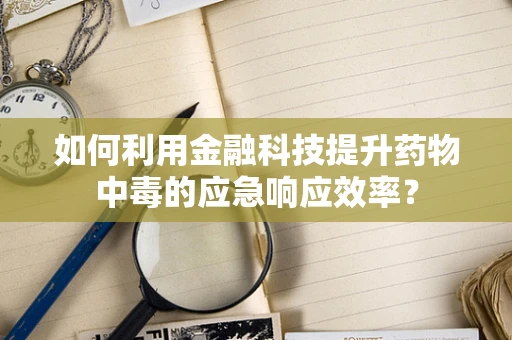 如何利用金融科技提升药物中毒的应急响应效率？