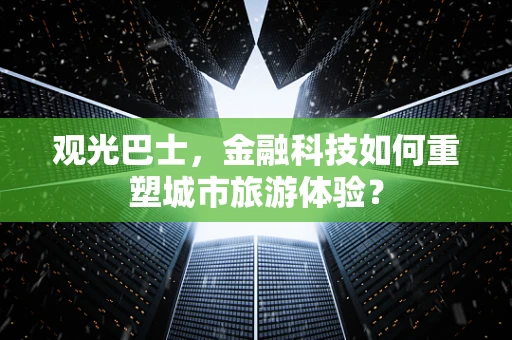 观光巴士，金融科技如何重塑城市旅游体验？