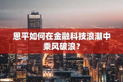 恩平如何在金融科技浪潮中乘风破浪？