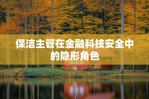 保洁主管在金融科技安全中的隐形角色