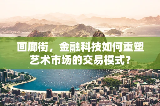 画廊街，金融科技如何重塑艺术市场的交易模式？