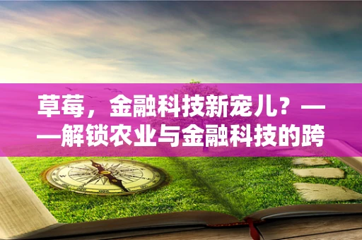 草莓，金融科技新宠儿？——解锁农业与金融科技的跨界融合