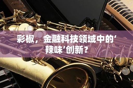 彩椒，金融科技领域中的‘辣味’创新？