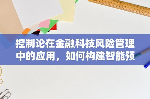 控制论在金融科技风险管理中的应用，如何构建智能预警系统？