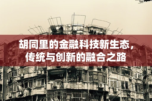 胡同里的金融科技新生态，传统与创新的融合之路