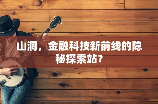 山洞，金融科技新前线的隐秘探索站？