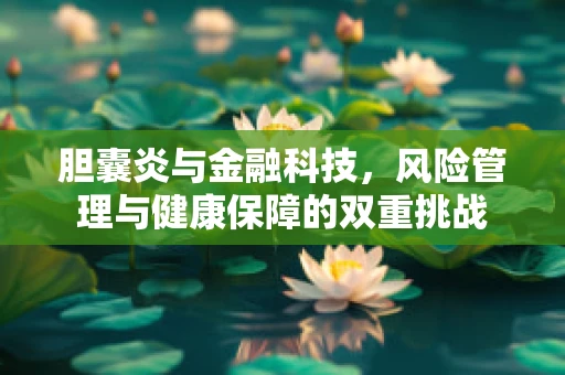胆囊炎与金融科技，风险管理与健康保障的双重挑战
