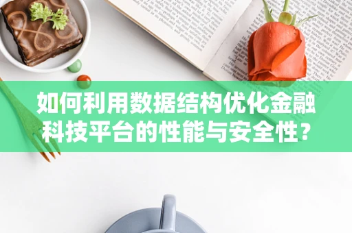 如何利用数据结构优化金融科技平台的性能与安全性？