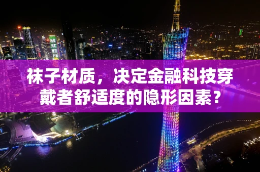 袜子材质，决定金融科技穿戴者舒适度的隐形因素？