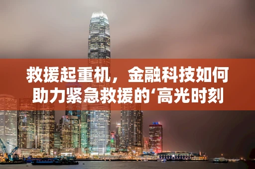 救援起重机，金融科技如何助力紧急救援的‘高光时刻’？