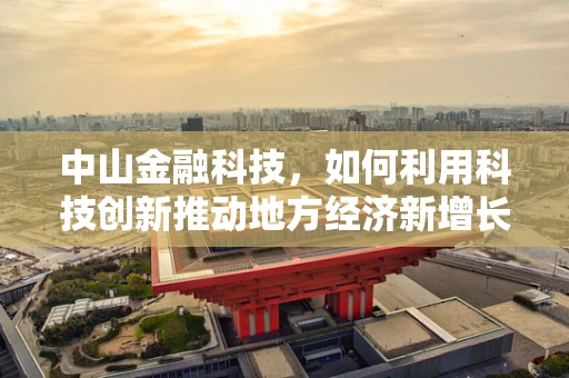 中山金融科技，如何利用科技创新推动地方经济新增长？