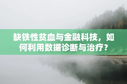 缺铁性贫血与金融科技，如何利用数据诊断与治疗？