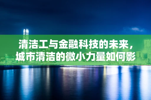 清洁工与金融科技的未来，城市清洁的微小力量如何影响金融创新？