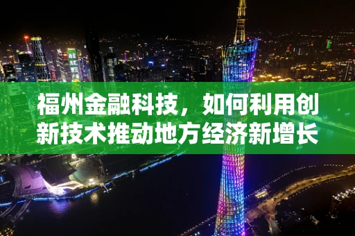 福州金融科技，如何利用创新技术推动地方经济新增长？