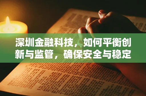 深圳金融科技，如何平衡创新与监管，确保安全与稳定？
