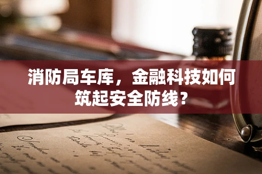 消防局车库，金融科技如何筑起安全防线？