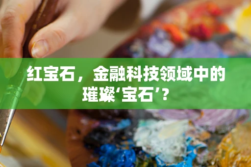 红宝石，金融科技领域中的璀璨‘宝石’？