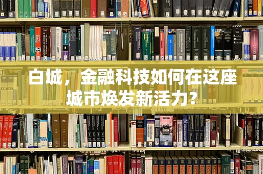 白城，金融科技如何在这座城市焕发新活力？