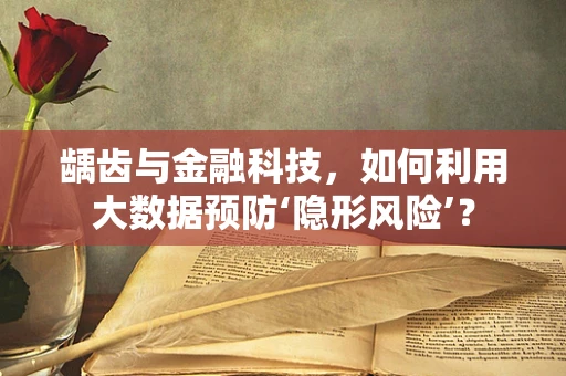 龋齿与金融科技，如何利用大数据预防‘隐形风险’？