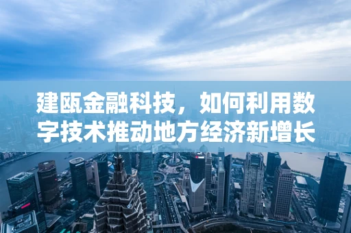 建瓯金融科技，如何利用数字技术推动地方经济新增长？