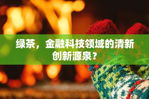 绿茶，金融科技领域的清新创新源泉？
