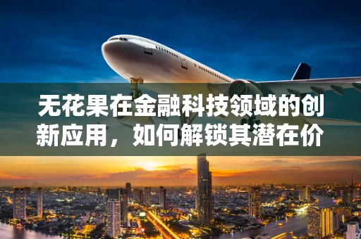 无花果在金融科技领域的创新应用，如何解锁其潜在价值？