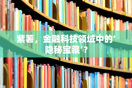 紫薯，金融科技领域中的‘隐秘宝藏’？