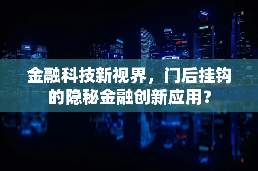 金融科技新视界，门后挂钩的隐秘金融创新应用？