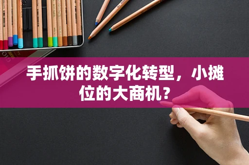手抓饼的数字化转型，小摊位的大商机？
