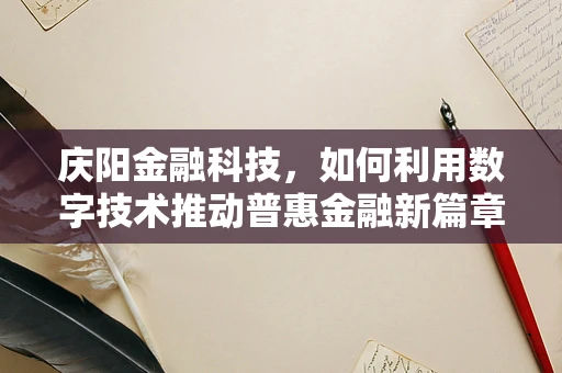 庆阳金融科技，如何利用数字技术推动普惠金融新篇章？